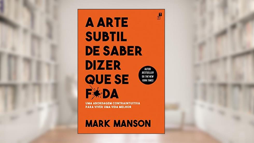 A Arte Subtil De Saber Dizer Que Se F*da, do autor MARK MANSON