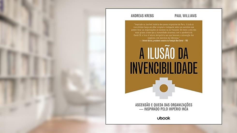 A Ilusão da Invencibilidade. Ascensão e Queda das Organizações - Inspirado Pelo Império Inca, do autor Vários Autores