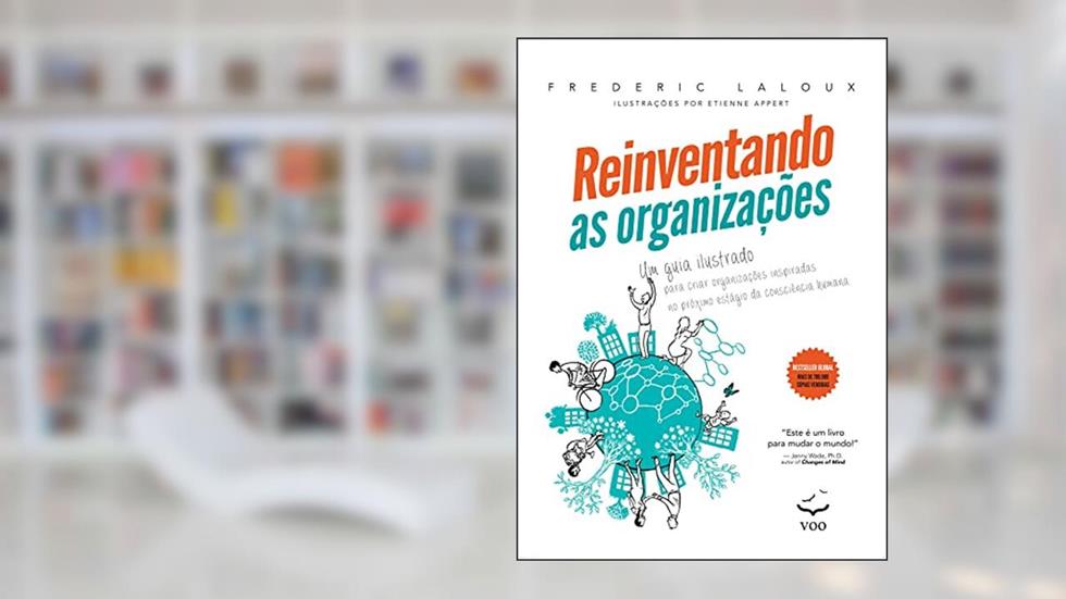 Reinventando as Organizações - Guia Ilustrado: Um Guia Ilustrado Para Criar Organizações Inspiradas no Próximo Estágio da Consciência Humana (Volume 1), do autor Frederic Laloux