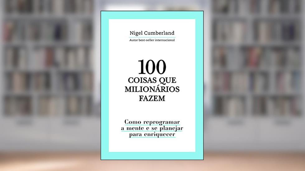 100 coisas que milionários fazem: Como reprogramar a mente e se planejar para enriquecer, do autor Nigel Cumberland