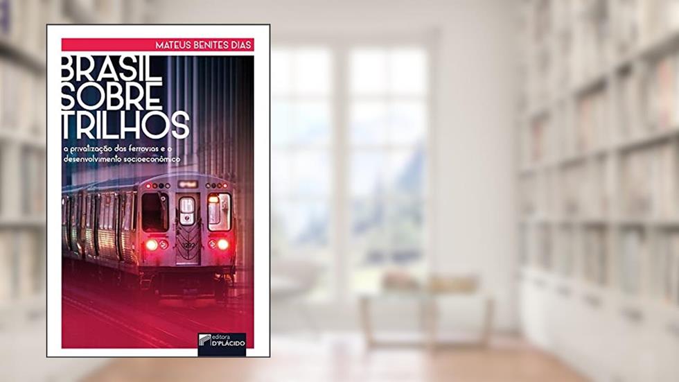 Brasil Sobre Trilhos: a Privatização das Ferrovias e o Desenvolvimento Socioeconômico, do autor Mateus Benites DIas