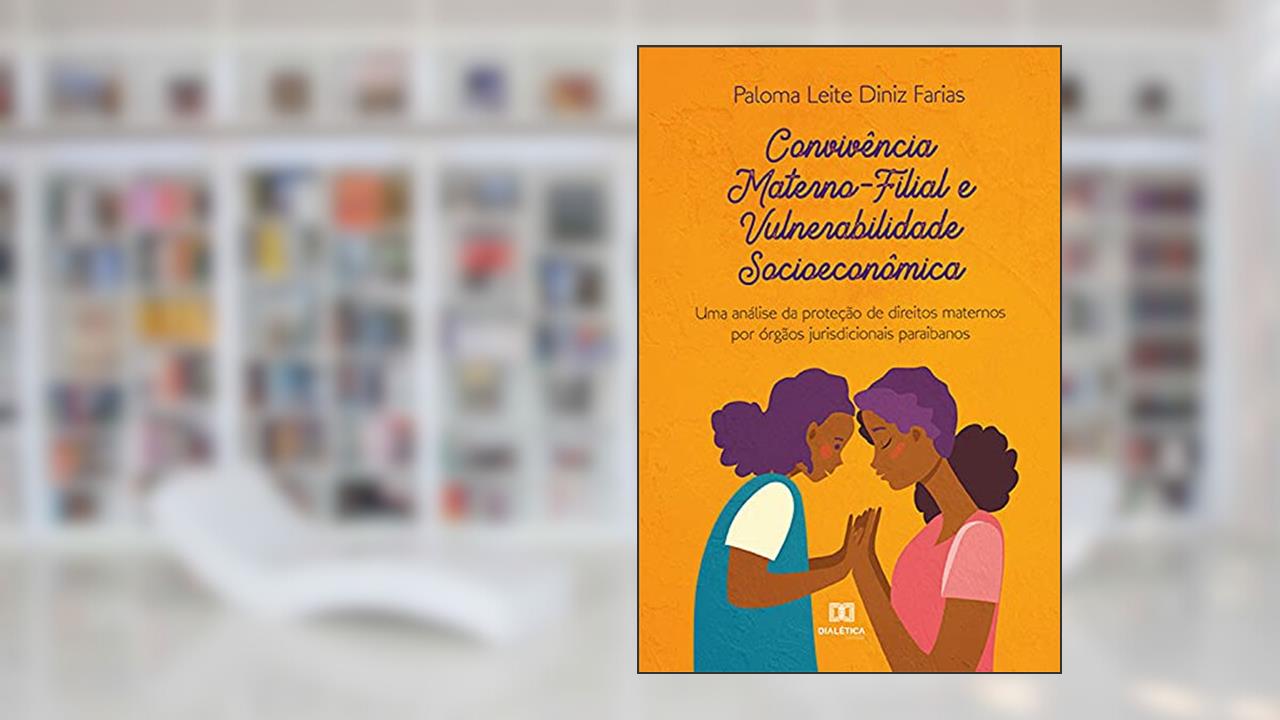 Convivência Materno-Filial e Vulnerabilidade Socioeconômica: uma análise da proteção de direitos maternos por órgãos jurisdicionais paraibanos, do autor Paloma Leite Diniz Farias