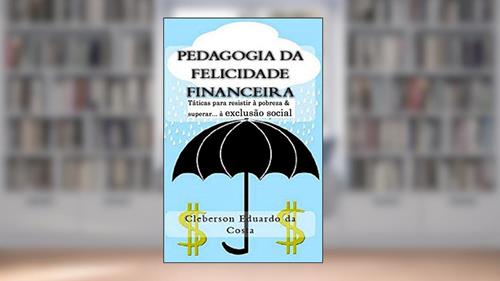 Capa de Pedagogia da Felicidade Financeira: Taticas para resistir a exclusao socioeconomica e/ou superar a pobreza, do autor Cleberson Eduardo Da Costa