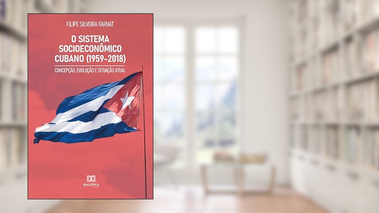 O sistema socioeconômico cubano (1959-2018): concepção, evolução e situação atual, do autor Filipe Silveira Farhat