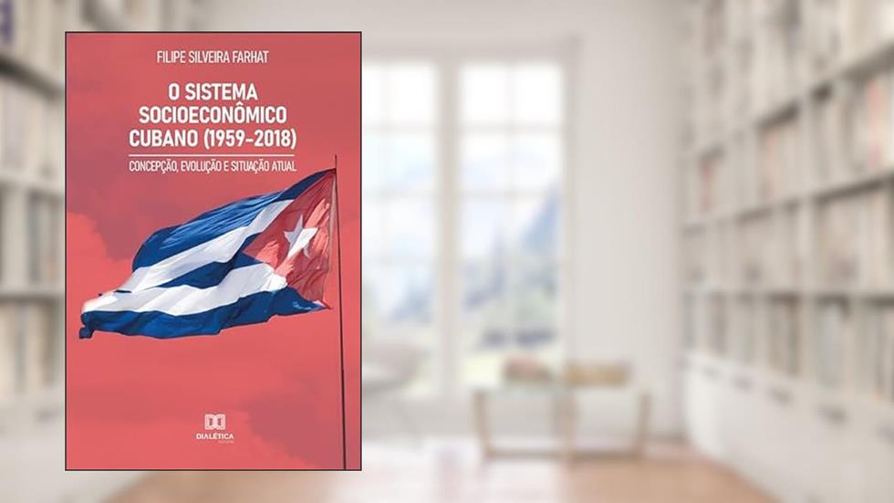 O sistema socioeconômico cubano (1959-2018): concepção, evolução e situação atual, do autor Filipe Silveira Farhat