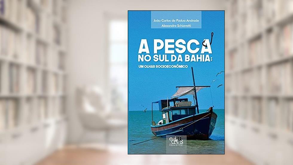 A Pesca no sul da Bahia: um Olhar Socioeconômico, do autor Alexandre Schiavetti; João Carlos de Pádua Andrade