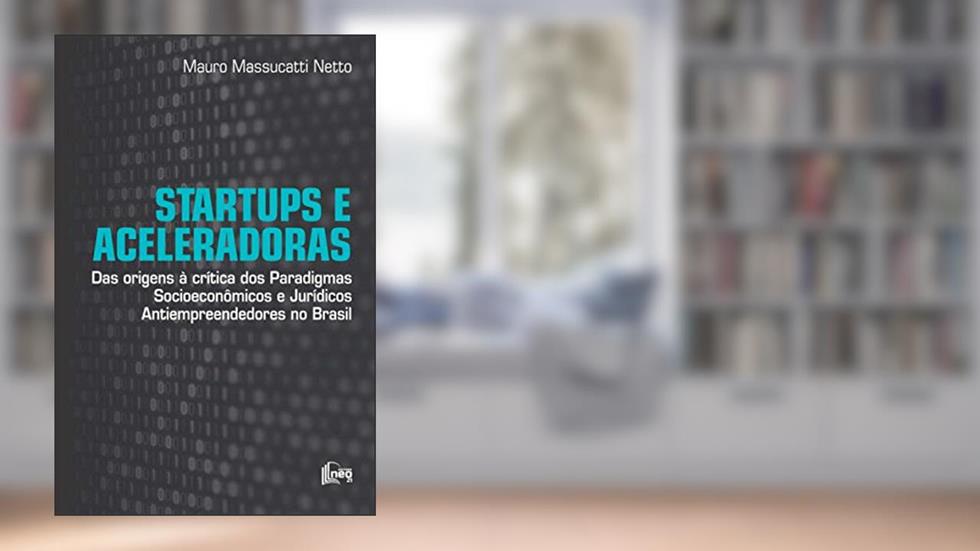 Startups e Aceleradoras: Das Origens à Crítica dos Paradigmas Socioeconômicos e Jurídicos Antiempreendedores no Brasil, do autor Mauro Massucatti Netto