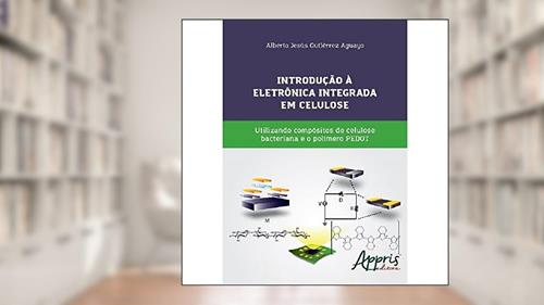 Capa de Introdução à eletrônica integrada em celulose: utilizando compósitos de celulose bacteriana e o polímero PEDOT, do autor Alberto Jesús Gutiérrez Aguayo