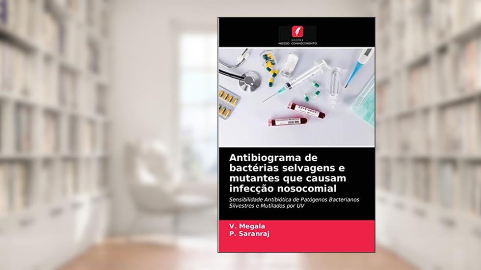 Antibiograma de bactérias selvagens e mutantes que causam infecção nosocomial: Sensibilidade Antibiótica de Patógenos Bacterianos Silvestres e Mutilados por UV, do autor V. Megala; P. Saranraj