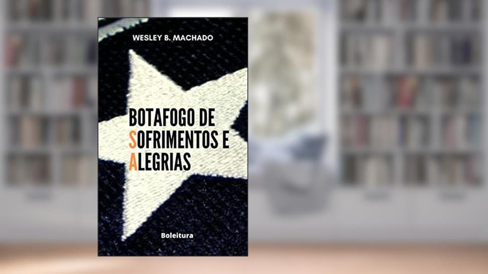 Botafogo de Sofrimentos e Alegrias, do autor Wesley B. Machado