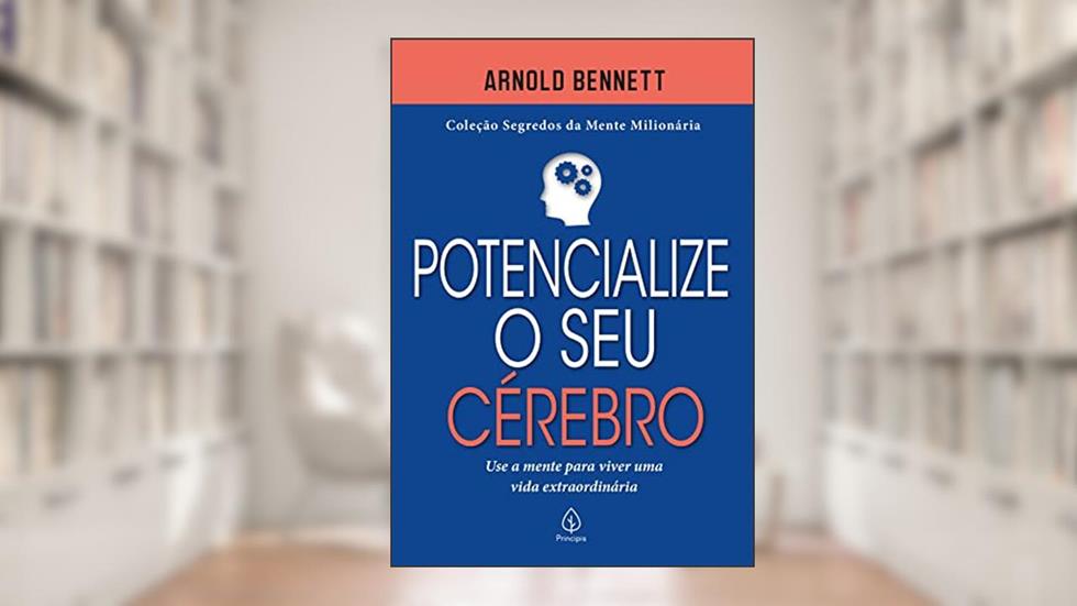 Potencialize o seu cérebro: Use a Mente Para Viver uma Vida Extraordinária, do autor Arnold Bennett
