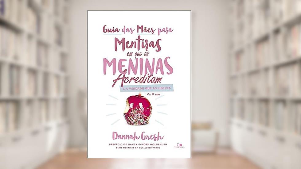 Guia das Mães Para Mentiras em que as Meninas Acreditam e a Verdade que as Liberta, do autor Dannah Gresh