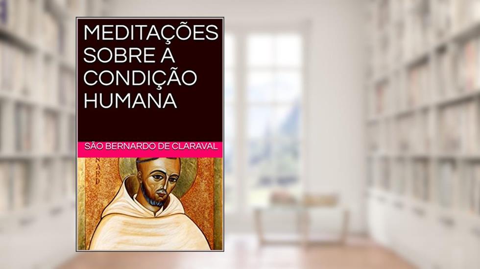 MEDITAÇÕES SOBRE A CONDIÇÃO HUMANA, do autor SÃO BERNARDO DE CLARAVAL