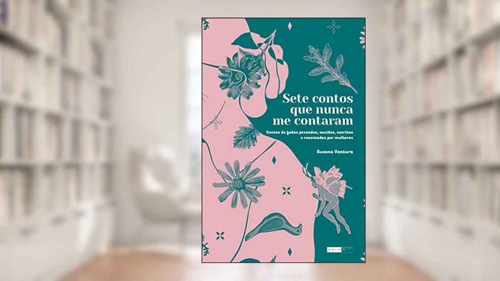 Sete contos que nunca me contaram: Contos de fadas pensados, ouvidos, escritos e recontados por mulheres, do autor Susana Ventura