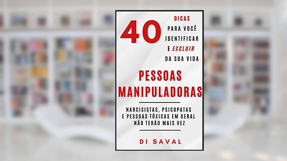40 Sinais para você Identificar e Excluir da sua vida PESSOAS MANIPULADORAS: Narcisistas, psicopata e pessoas tóxicas em geral não terão mais vez (Relações Tóxicas), do autor Di Saval