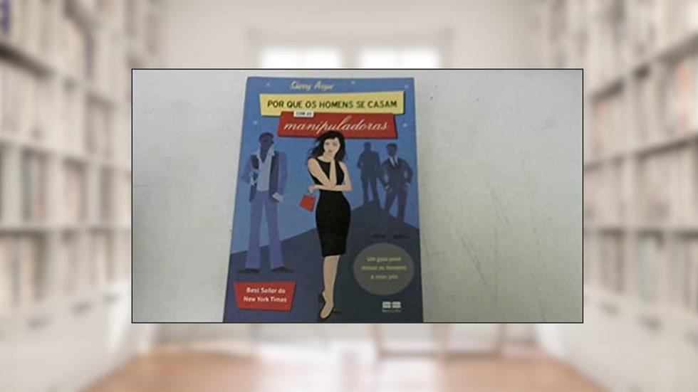 Por Que Os Homens Se Casam Com As Manipuladoras - Um Guia Para Deixar Os Homens A Seus Pés, do autor Sherry Argov