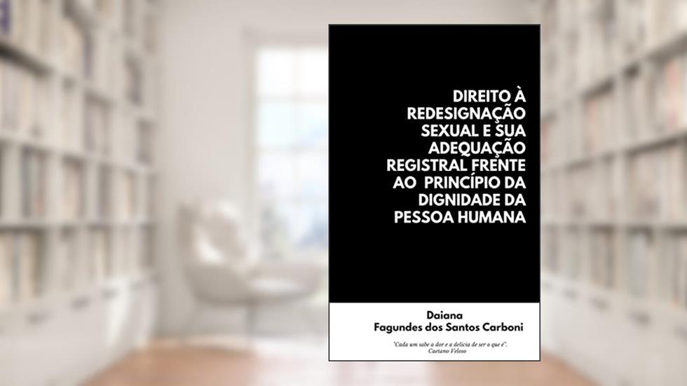 DIREITO À REDESIGNAÇÃO SEXUAL E SUA ADEQUAÇÃO REGISTRAL FRENTE AO PRINCÍPIO DA DIGNIDADE DA PESSOA HUMANA, do autor DAIANA FAGUNDES DOS SANTOS CARBONI