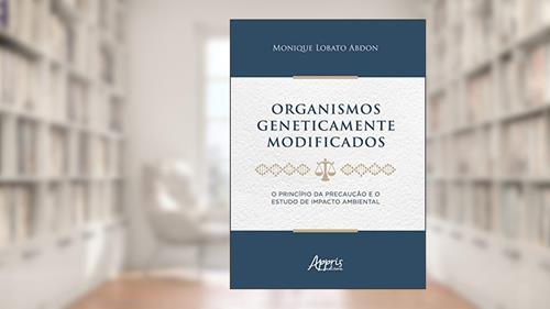 Capa de Organismos geneticamente modificados : o princípio da precaução e o estudo de impacto ambiental, do autor Monique Lobato Abdon