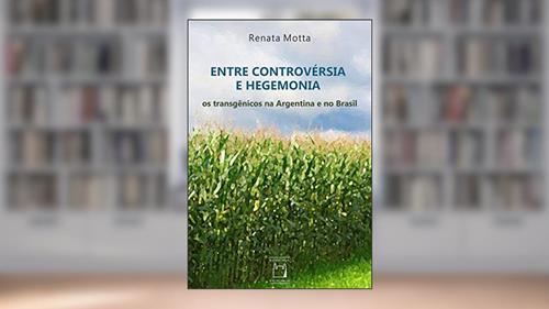Capa de Entre controvérsia e hegemonia: Os transgênicos na Argentina e no Brasil, do autor Renata Motta