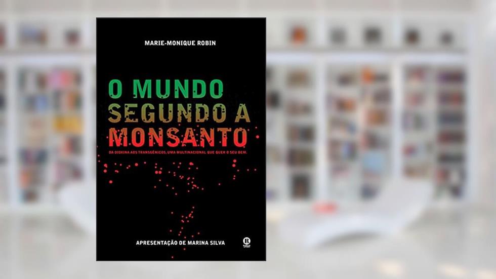 O Mundo Segundo a Monsanto: da Dioxina aos Transgênicos, uma Multinacional que Quer o seu bem, do autor Marie-Monique Robin