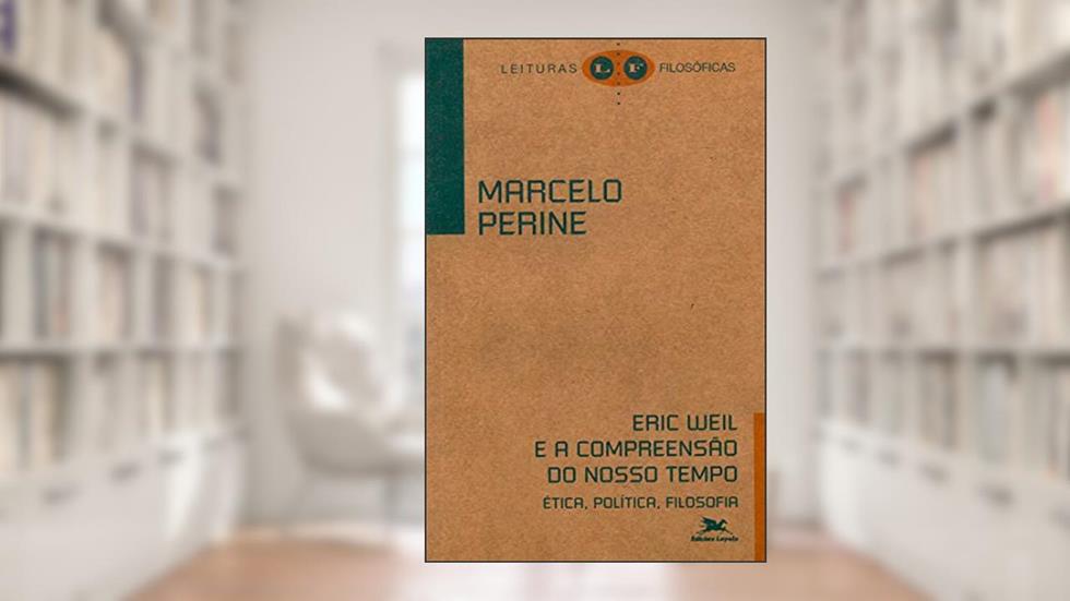 Eric Weil e a compreensão do nosso tempo: Ética, política, filosofia, do autor Marcelo Perine