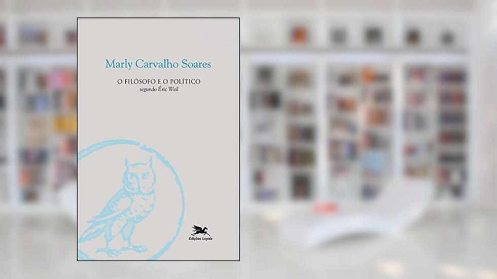 O filósofo e o político segundo Éric Weil, do autor Marly Carvalho Soares