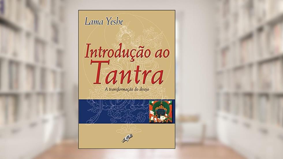 Introdução ao tantra: a transformação do desejo, do autor Lama Yeshe
