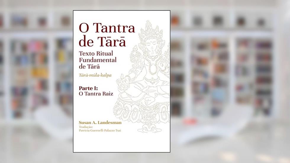 O Tantra de Tara - Texto Ritual Fundamental de Tara - Tara- Mula-Kalpa: Parte I: O Tantra Raiz, do autor Susan A. Landesman