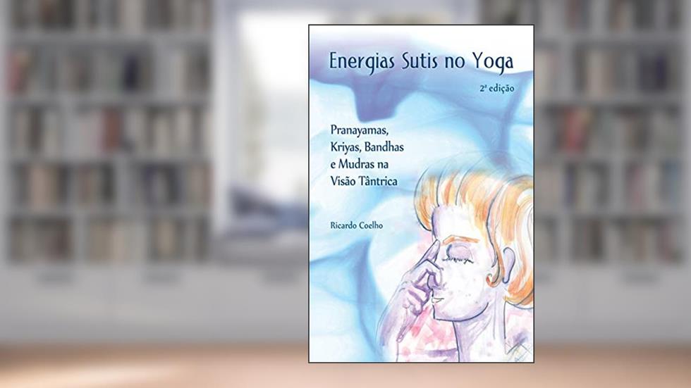 Energias Sutis no Yoga: Pranayamas, Kriyas, Bandhas e Mudras na Visão Tântrica, do autor Ricardo Coelho