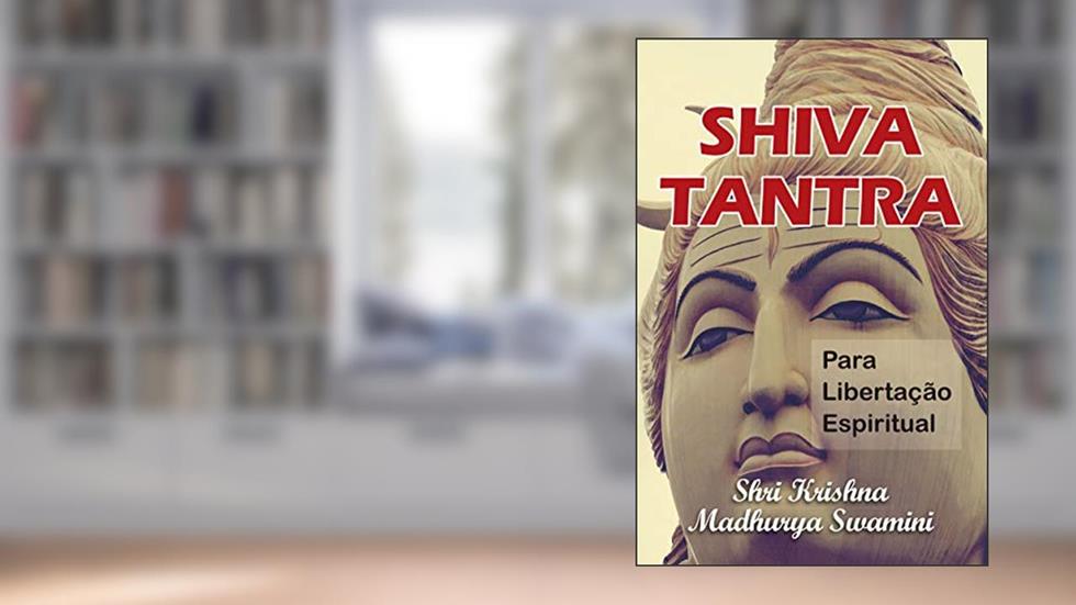 SHIVA TANTRA PARA LIBERTAÇÃO ESPIRITUAL : O Tantra da Pessoa de Deus (Bhagavan), do autor Shri Krishna Madhurya