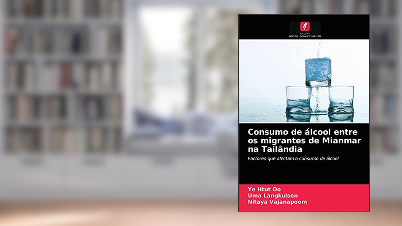 Consumo de álcool entre os migrantes de Mianmar na Tailândia: Factores que afectam o consumo de álcool, do autor Ye Htut Oo; Uma Langkulsen; Nitaya Vajanapoom