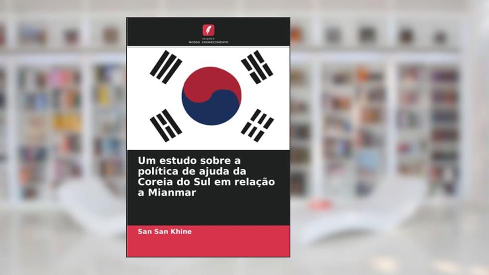 Um estudo sobre a política de ajuda da Coreia do Sul em relação a Mianmar, do autor San San Khine