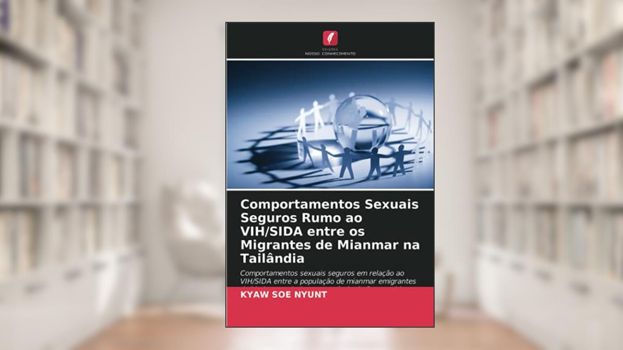 Comportamentos Sexuais Seguros Rumo ao VIH/SIDA entre os Migrantes de Mianmar na Tailândia: Comportamentos sexuais seguros em relação ao VIH/SIDA ... na província de Samutsakhon, Tailândia, do autor Kyaw Soe Nyunt
