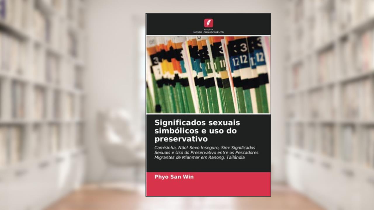 Significados sexuais simbólicos e uso do preservativo: Camisinha, Não! Sexo Inseguro, Sim: Significados Sexuais e Uso do Preservativo entre os Pescadores Migrantes de Mianmar em Ranong, Tailândia, do autor Phyo San Win