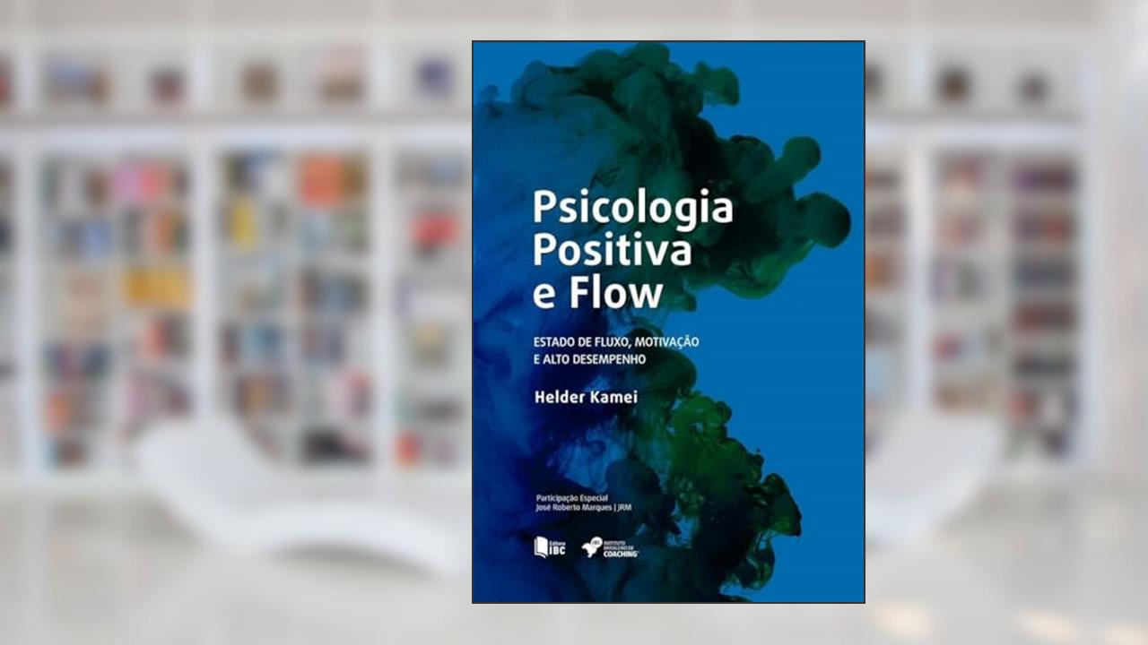 Flow e Psicologia Positiva. Estado de Fluxo, Motivação e Alto Desempenho, do autor Helder Kamei
