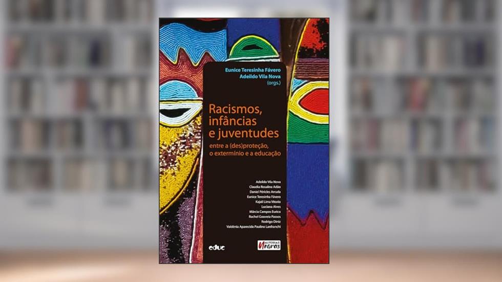 RACISMOS, INFÂNCIAS E JUVENTUDES - ENTRE A (DES)PROTEÇÃO, O EXTERMÍNIO E A EDUCAÇÃO, do autor EUNICE T. FÁVERO