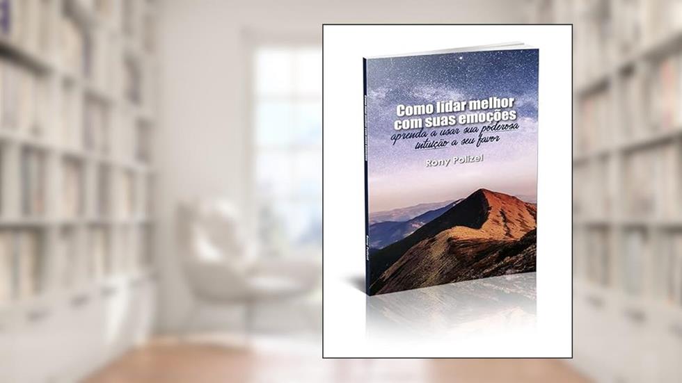 COMO LIDAR MELHOR COM SUAS EMOÇÕES - APRENDA A USAR SUA PODEROSA INTUIÇÃO A SEU FAVOR, do autor Rony Polizel