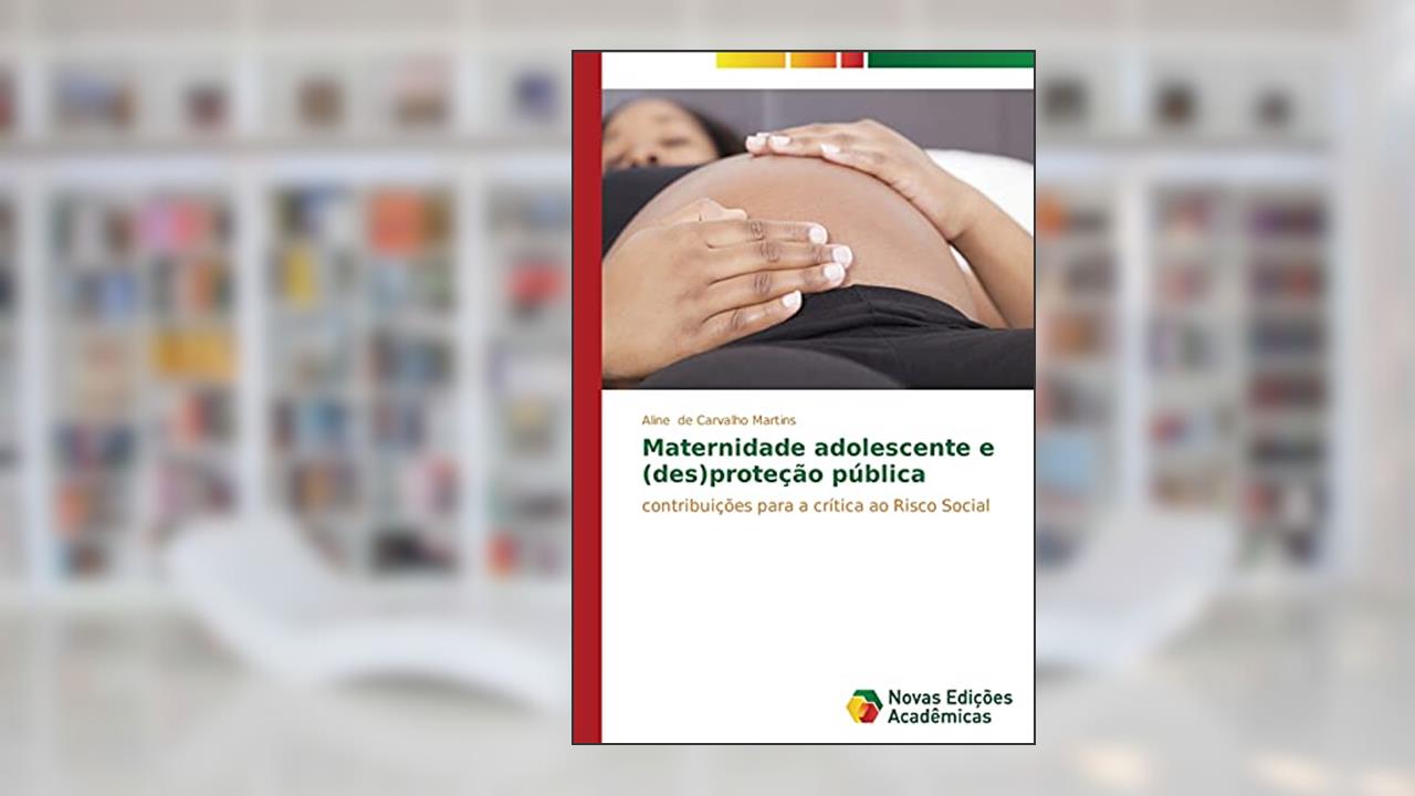 Maternidade adolescente e (des)proteção pública: Contribuições para a crítica ao risco social, do autor de Carvalho Martins Aline