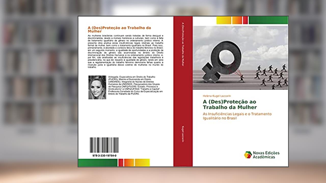 A (Des)Proteção ao Trabalho da Mulher: As Insuficiências Legais e o Tratamento Igualitário no Brasil, do autor Helena Kugel Lazzarin