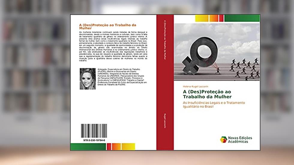 A (Des)Proteção ao Trabalho da Mulher: As Insuficiências Legais e o Tratamento Igualitário no Brasil, do autor Helena Kugel Lazzarin