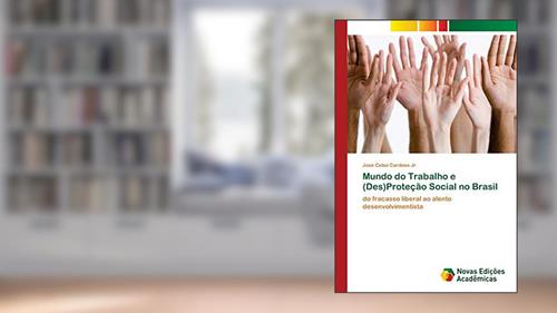 Capa de Mundo do Trabalho e (Des)Proteção Social no Brasil: do fracasso liberal ao alento desenvolvimentista, do autor José Celso Cardoso Jr