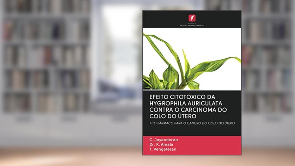 EFEITO CITOTÓXICO DA HYGROPHILA AURICULATA CONTRA O CARCINOMA DO COLO DO ÚTERO: FITO FÁRMACO PARA O CANCRO DO COLO DO ÚTERO, do autor C. Jayenderan; K. Amala; T. Vengatesan