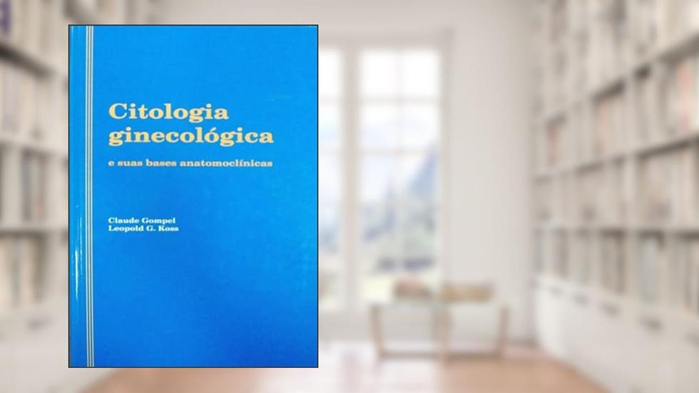 Citologia ginecológica e suas bases anatomoclínicas, do autor Leopold G. Koss; Claude Gompel