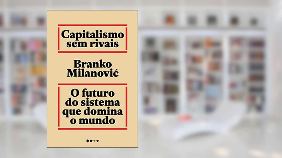 Capitalismo sem rivais: O futuro do sistema que domina o mundo, do autor Branko Milanovic