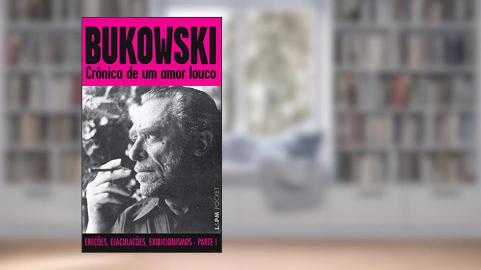 Crônica de um Amor Louco: Ereções, ejaculações e exibicionismos - Parte 1, do autor Charles Bukowski