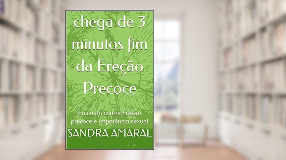 chega de 3 minutos fim da Ereção Precoce: Eu cuido contra Ereção precoce e impotência sexual, do autor SANDRA AMARAL; Sandra Amaral