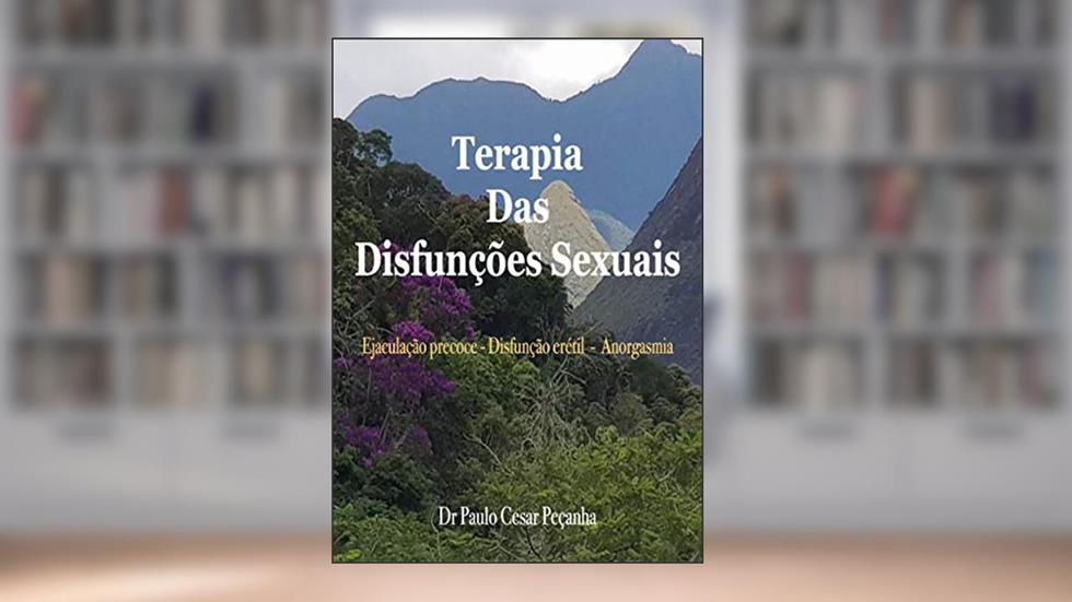 TERAPIA DAS DISFUNÇÕES SEXUAIS: Ejaculação precoce - Disfunção erétil - Anorgasmia, do autor Paulo Cesar Peçanha