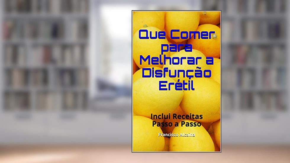 Que Comer para Melhorar a Disfunção Erétil: Inclui Receitas Passo a Passo, do autor Francisco Alcaina