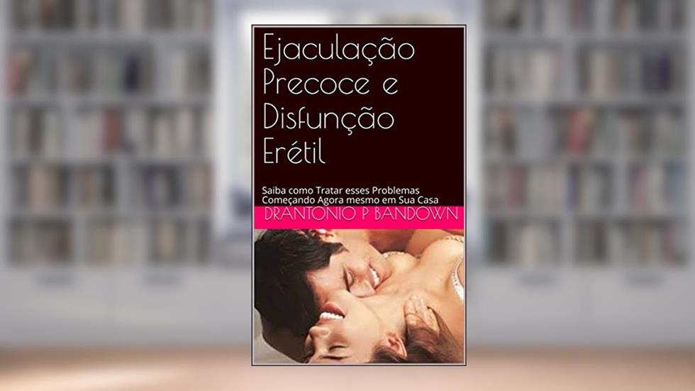 Ejaculação Precoce e Disfunção Erétil: Saiba como Tratar esses Problemas Começando Agora mesmo em Sua Casa, do autor DrAntonio P bandown
