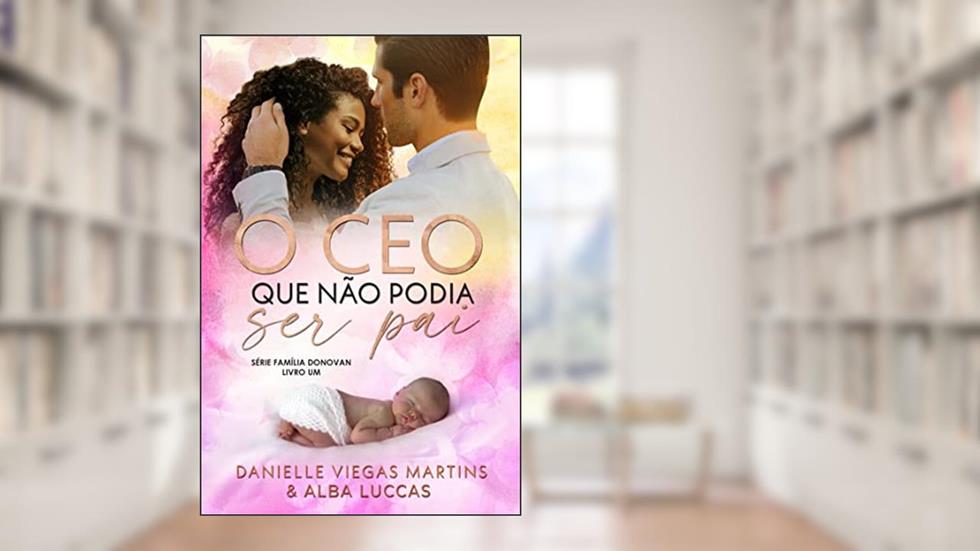 O CEO QUE NÃO PODIA SER PAI: Série Família Donovan - Livro 1, do autor DANIELLE VIEGAS MARTINS; ALBA  LUCCAS